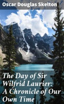 The Day of Sir Wilfrid Laurier: A Chronicle of Our Own Time