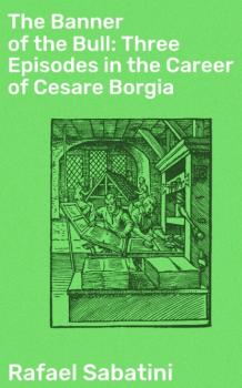 The Banner of the Bull: Three Episodes in the Career of Cesare Borgia