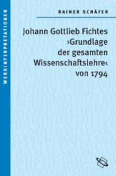 Johann Gottlieb Fichtes 'Grundlage der gesamten Wissenschaftslehre von 1794'