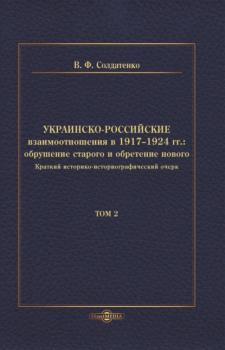 Украинско-российские взаимоотношения в 1917–1924 гг. Обрушение старого и обретение нового. Том 2
