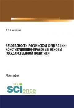 Безопасность Российской Федерации: конституционно-правовые основы государственной политики. (Монография)
