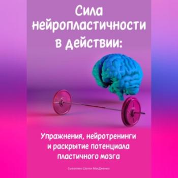 Сила нейропластичности в действии: Упражнения, нейротренинги и раскрытие потенциала пластичного мозга