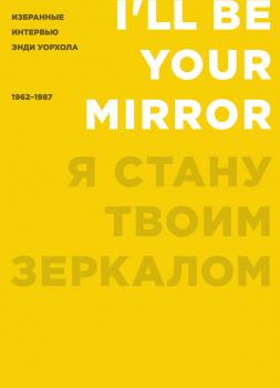 Я стану твоим зеркалом. Избранные интервью Энди Уорхола (1962–1987)