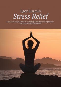 Stress Relief. How to Manage Stress in Everyday Life, Prevent Depression and Improve Mental Health