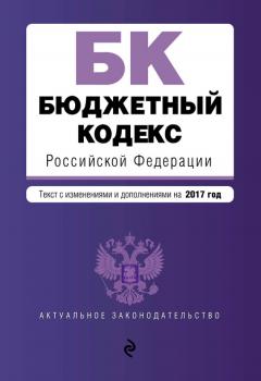 Бюджетный кодекс Российской Федерации. Текст с изменениями и дополнениями на 2017 год