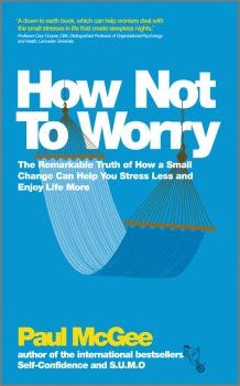 How Not To Worry. The Remarkable Truth of How a Small Change Can Help You Stress Less and Enjoy Life More