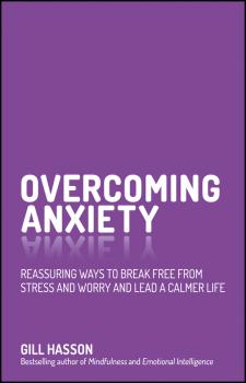 Overcoming Anxiety. Reassuring Ways to Break Free from Stress and Worry and Lead a Calmer Life