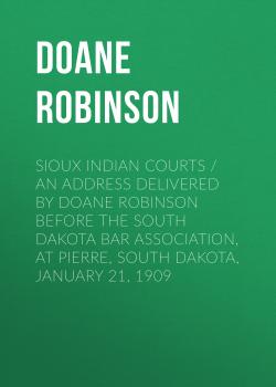 Sioux Indian Courts / An address delivered by Doane Robinson before the South Dakota Bar Association, at Pierre, South Dakota, January 21, 1909