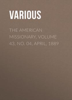 The American Missionary. Volume 43, No. 04, April, 1889