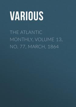 The Atlantic Monthly, Volume 13, No. 77, March, 1864