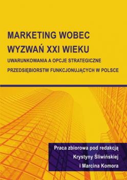 Marketing wobec wyzwaÅ„ XXI wieku. Uwarunkowania a opcje strategiczne przedsiÄ™biorstw funkcjonujÄ…cych w Polsce