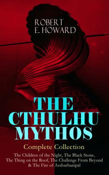 THE CTHULHU MYTHOS â€“ Complete Collection: The Children of the Night, The Black Stone, The Thing on the Roof, The Challenge From Beyond & The Fire of Asshurbanipal 