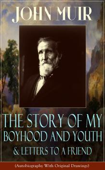 John Muir: The Story of My Boyhood and Youth & Letters to a Friend (Autobiography With Original Drawings)