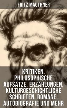 Fritz Mauthner: Kritiken, Philosophische AufsÃ¤tze, ErzÃ¤hlungen, Kulturgeschichtliche Schriften, Romane, Autobiografie und mehr