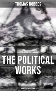 The Political Works of Thomas Hobbes (4 Books in One Edition)