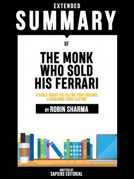 Extended Summary Of The Monk Who Sold His Ferrari: A Fable About Fulfilling Your Dreams & Reaching Your Destiny - By Robin Sharma