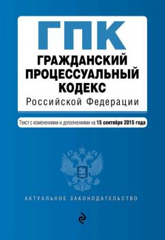 Гражданский процессуальный кодекс Российской Федерации. Текст с изменениями и дополнениями на 15 сентября 2015 года