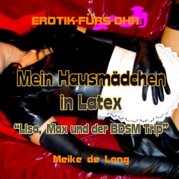 Erotik für's Ohr, Mein Hausmädchen in Latex - Lisa, Max und der BDSM Trip