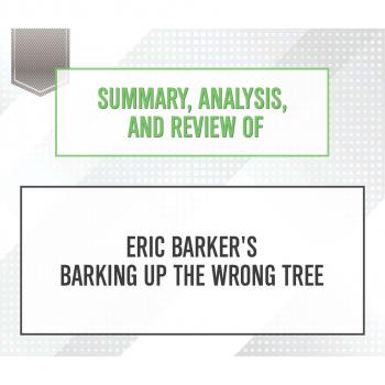 Summary, Analysis, and Review of Eric Barker's Barking Up The Wrong Tree (Unabridged)