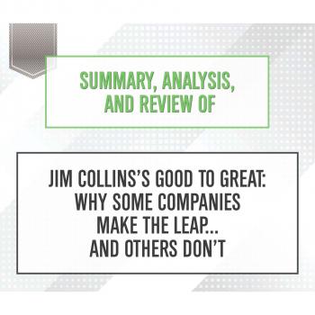 Summary, Analysis, and Review of Jim Collins's Good to Great: Why Some Companies Make the Leap... and Others Don't (Unabridged)