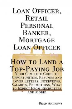 Loan Officer, Retail Personal Banker, Mortgage Loan Officer - How to Land a Top-Paying Job: Your Complete Guide to Opportunities, Resumes and Cover Letters, Interviews, Salaries, Promotions, What to Expect From Recruiters and More!