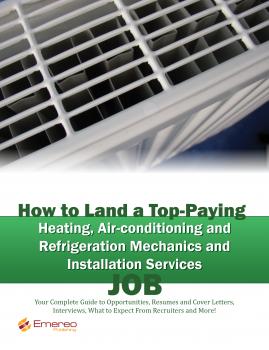 How to Land a Top-Paying Heating Air-conditioning and Refrigeration Mechanics and Installation Services Job: Your Complete Guide to Opportunities, Resumes and Cover Letters, Interviews, Salaries, Promotions, What to Expect From Recruiters and More!