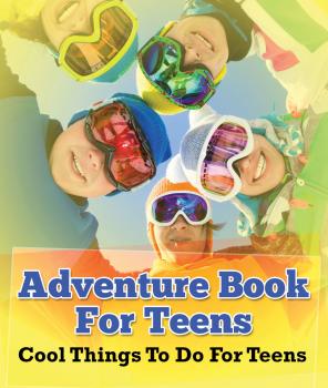 Adventure Book For Teens: Cool Things To Do For Teens