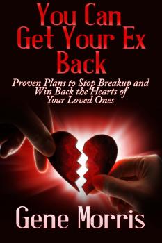 You Can Get Your Ex Back: Proven Plans to Stop Breakup and Win Back the Hearts of Your Loved Ones