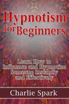 Hypnotism for Beginners: Learn How to Influence and Hypnotize Someone Instantly and Effectively