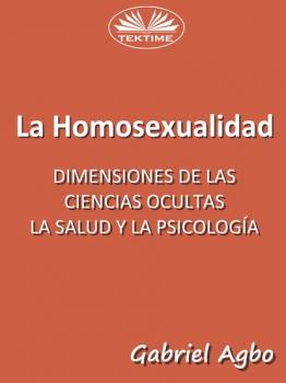 La Homosexualidad: Dimensiones De Las Ciencias Ocultas, La Salud Y La Psicología