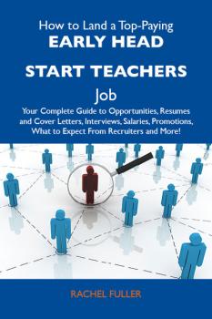 How to Land a Top-Paying Early head start teachers Job: Your Complete Guide to Opportunities, Resumes and Cover Letters, Interviews, Salaries, Promotions, What to Expect From Recruiters and More