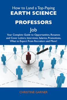 How to Land a Top-Paying Earth science professors Job: Your Complete Guide to Opportunities, Resumes and Cover Letters, Interviews, Salaries, Promotions, What to Expect From Recruiters and More