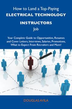 How to Land a Top-Paying Electrical technology instructors Job: Your Complete Guide to Opportunities, Resumes and Cover Letters, Interviews, Salaries, Promotions, What to Expect From Recruiters and More