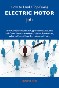 How to Land a Top-Paying Electric motor Job: Your Complete Guide to Opportunities, Resumes and Cover Letters, Interviews, Salaries, Promotions, What to Expect From Recruiters and More