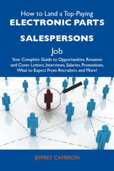 How to Land a Top-Paying Electronic parts salespersons Job: Your Complete Guide to Opportunities, Resumes and Cover Letters, Interviews, Salaries, Promotions, What to Expect From Recruiters and More