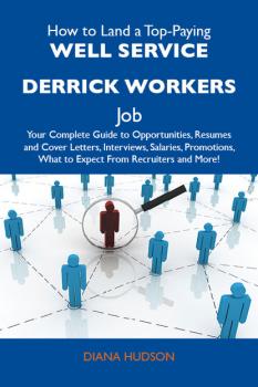 How to Land a Top-Paying Well service derrick workers Job: Your Complete Guide to Opportunities, Resumes and Cover Letters, Interviews, Salaries, Promotions, What to Expect From Recruiters and More