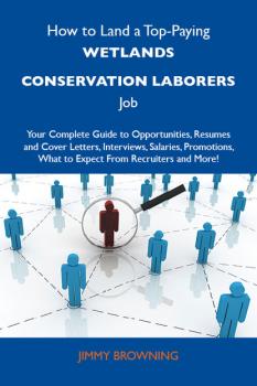 How to Land a Top-Paying Wetlands conservation laborers Job: Your Complete Guide to Opportunities, Resumes and Cover Letters, Interviews, Salaries, Promotions, What to Expect From Recruiters and More
