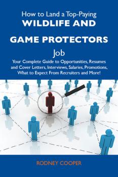 How to Land a Top-Paying Wildlife and game protectors Job: Your Complete Guide to Opportunities, Resumes and Cover Letters, Interviews, Salaries, Promotions, What to Expect From Recruiters and More
