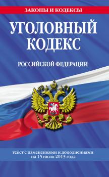 Уголовный кодекс Российской Федерации. Текст с изменениями и дополнениями на 15 июля 2013 года