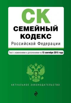 Семейный кодекс Российской Федерации. Текст с изменениями и дополнениями на 15 сентября 2015 года