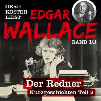 Der Redner - Gerd Köster liest Edgar Wallace - Kurzgeschichten Teil 2, Band 10 (Ungekürzt)
