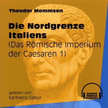 Die Nordgrenze Italiens - Das Römische Imperium der Caesaren, Band 1 (Ungekürzt)
