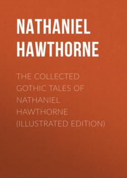 The Collected Gothic Tales of Nathaniel Hawthorne (Illustrated Edition)