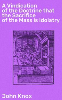 A Vindication of the Doctrine that the Sacrifice of the Mass is Idolatry