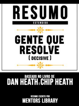 Resumo Estendido: Gente Que Resolve (Decisive) - Baseado No Livro De Dan Heath E Chip Heath