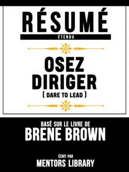 Résumé Etendu: Osez Diriger (Dare To Lead) - Basé Sur Le Livre De Brene Brown
