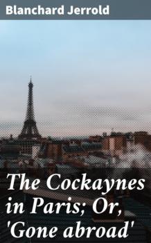 The Cockaynes in Paris; Or, 'Gone abroad'