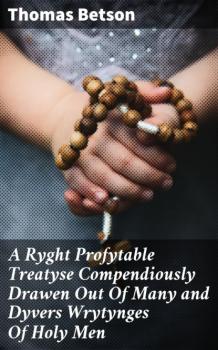A Ryght Profytable Treatyse Compendiously Drawen Out Of Many and Dyvers Wrytynges Of Holy Men