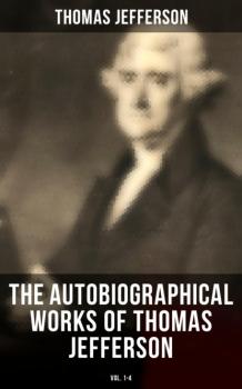 The Autobiographical Works of Thomas Jefferson (Vol. 1-4)