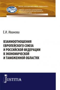 Взаимоотношения Европейского союза и Российской Федерации в экономической и таможенной областях. (Аспирантура, Бакалавриат). Монография.